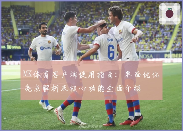 MK体育客户端使用指南：界面优化亮点解析及核心功能全面介绍