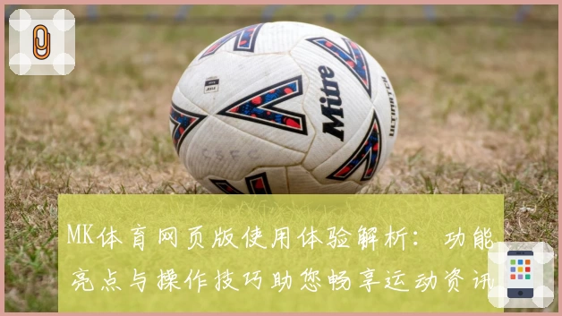 MK体育网页版使用体验解析：功能亮点与操作技巧助您畅享运动资讯