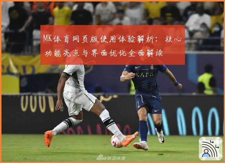 MK体育网页版使用体验解析：核心功能亮点与界面优化全面解读