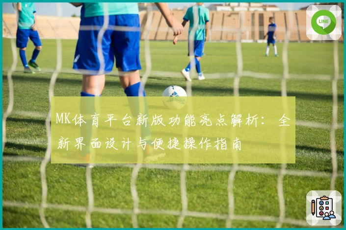 MK体育平台新版功能亮点解析：全新界面设计与便捷操作指南