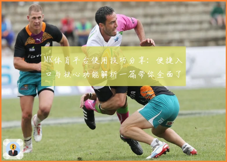 MK体育平台使用技巧分享：便捷入口与核心功能解析一篇带你全面了解