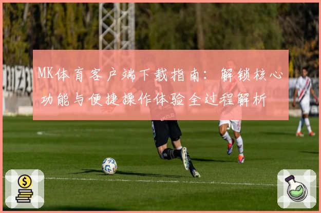 MK体育客户端下载指南：解锁核心功能与便捷操作体验全过程解析
