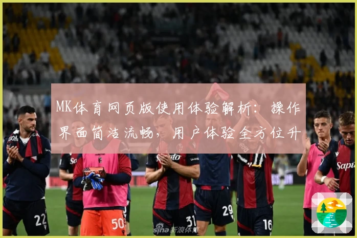 MK体育网页版使用体验解析：操作界面简洁流畅，用户体验全方位升级