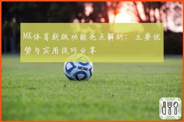 MK体育新版功能亮点解析：主要优势与实用技巧分享