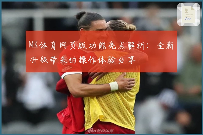 MK体育网页版功能亮点解析：全新升级带来的操作体验分享