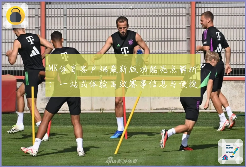 MK体育客户端最新版功能亮点解析：一站式体验高效赛事信息与便捷操作