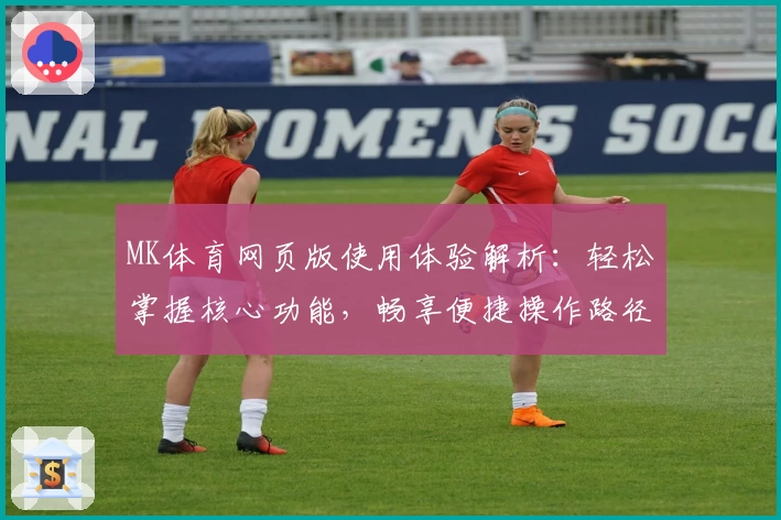 MK体育网页版使用体验解析：轻松掌握核心功能，畅享便捷操作路径