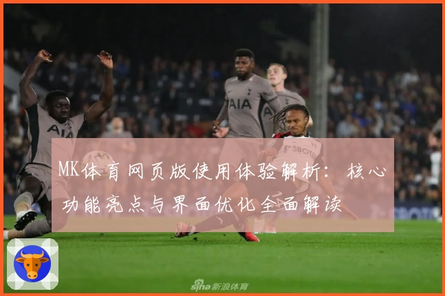 MK体育网页版使用体验解析：核心功能亮点与界面优化全面解读