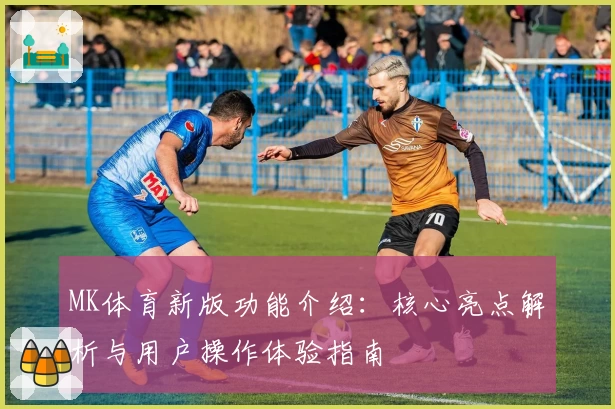 MK体育新版功能介绍：核心亮点解析与用户操作体验指南