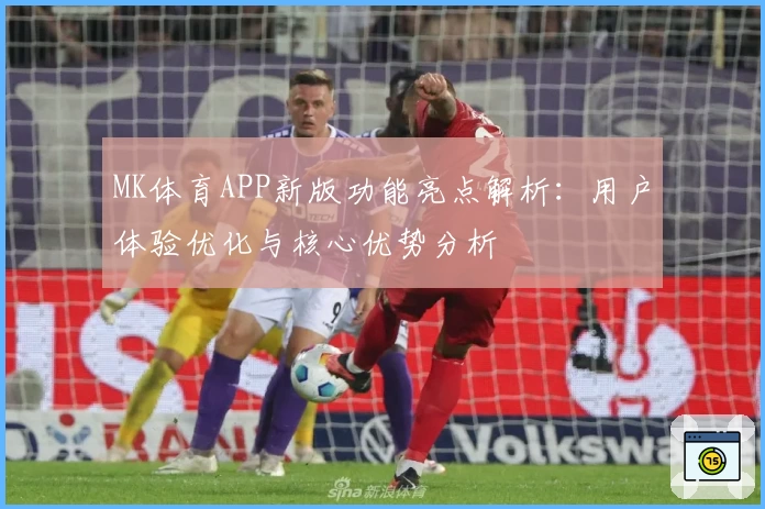 MK体育APP新版功能亮点解析：用户体验优化与核心优势分析