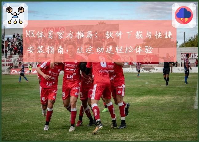 MK体育官方推荐：软件下载与快捷安装指南，让运动迷轻松体验