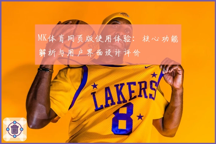 MK体育网页版使用体验：核心功能解析与用户界面设计评价