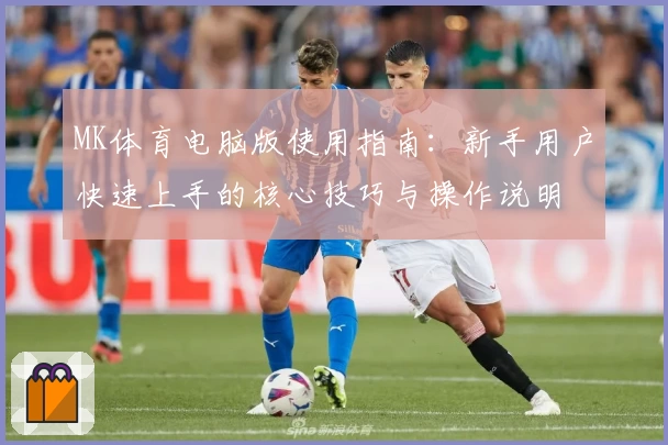 MK体育电脑版使用指南：新手用户快速上手的核心技巧与操作说明
